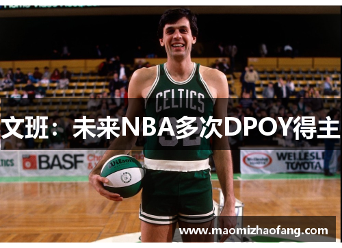 文班：未来NBA多次DPOY得主